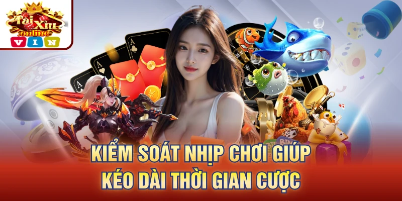 Kiểm soát nhịp chơi giúp kéo dài thời gian cược