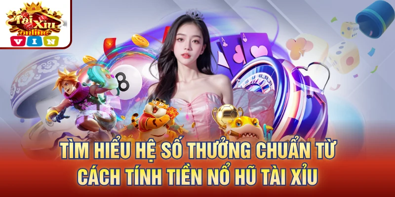 Tìm hiểu hệ số thưởng chuẩn từ cách tính tiền nổ hũ tài xỉu
